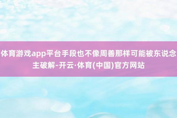 体育游戏app平台手段也不像周善那样可能被东说念主破解-开云·体育(中国)官方网站