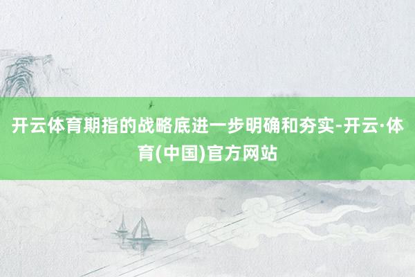 开云体育期指的战略底进一步明确和夯实-开云·体育(中国)官方网站