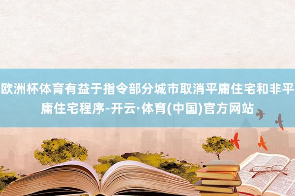 欧洲杯体育有益于指令部分城市取消平庸住宅和非平庸住宅程序-开云·体育(中国)官方网站