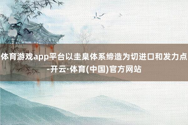 体育游戏app平台以圭臬体系缔造为切进口和发力点-开云·体育(中国)官方网站