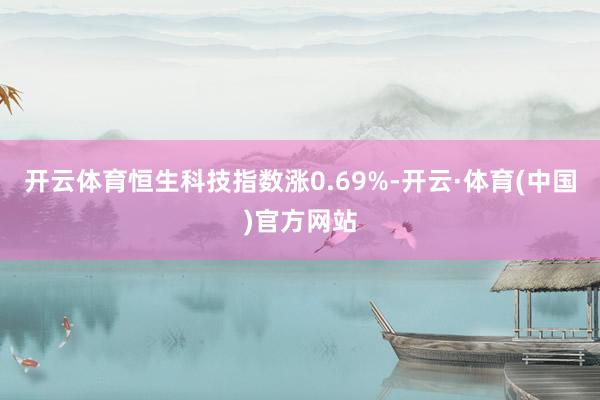 开云体育恒生科技指数涨0.69%-开云·体育(中国)官方网站