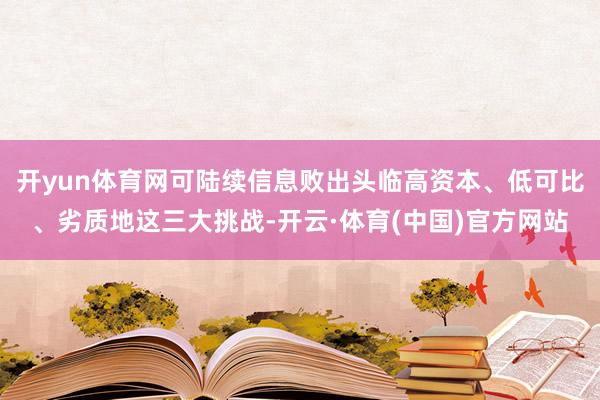 开yun体育网可陆续信息败出头临高资本、低可比、劣质地这三大挑战-开云·体育(中国)官方网站