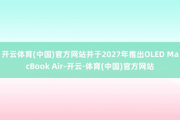 开云体育(中国)官方网站并于2027年推出OLED MacBook Air-开云·体育(中国)官方网站