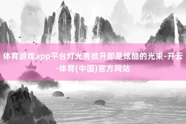 体育游戏app平台灯光秀掀开即是炫酷的光束-开云·体育(中国)官方网站