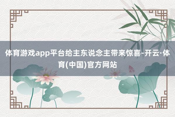 体育游戏app平台给主东说念主带来惊喜-开云·体育(中国)官方网站